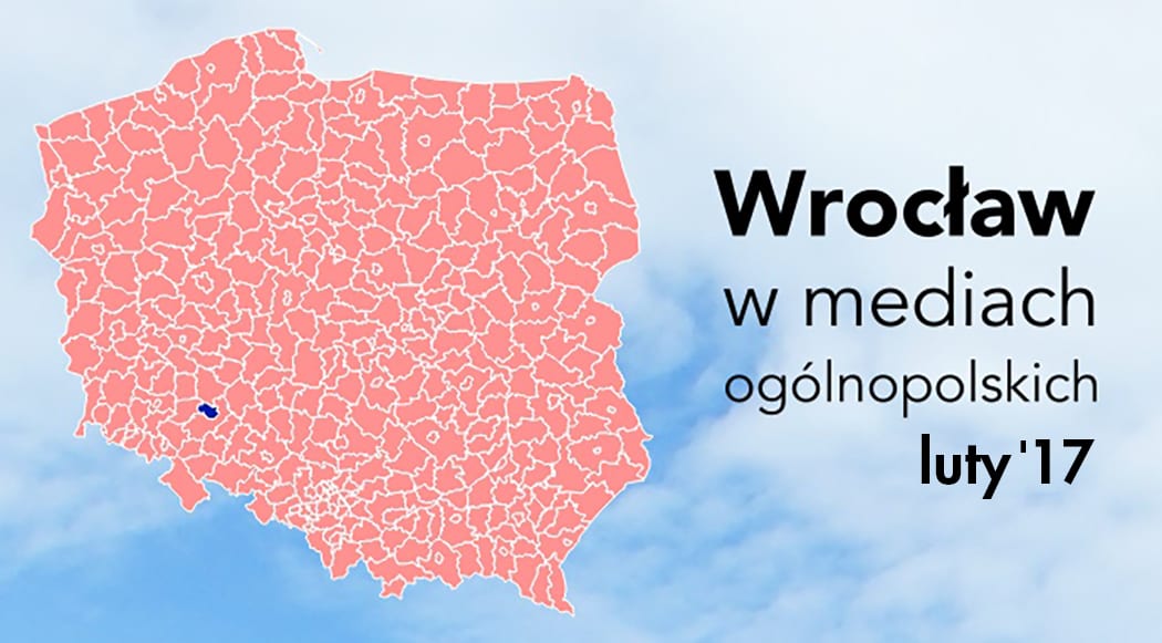 Wrocław w mediach ogólnopolskich. O czym pisały w lutym?
